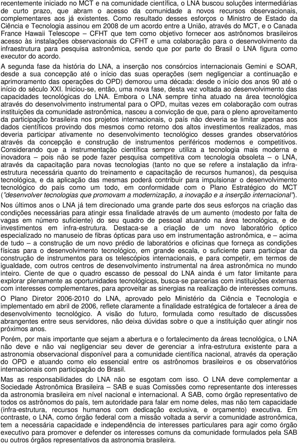 Como resultado desses esforços o Ministro de Estado da Ciência e Tecnologia assinou em 2008 de um acordo entre a União, através do MCT, e o Canada France Hawaii Telescope CFHT que tem como objetivo