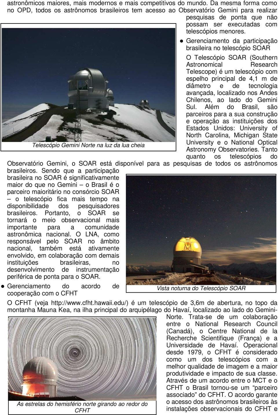 Gerenciamento da participação brasileira no telescópio SOAR O Telescópio SOAR (Southern Astronomical Research Telescope) é um telescópio com espelho principal de 4,1 m de diâmetro e de tecnologia