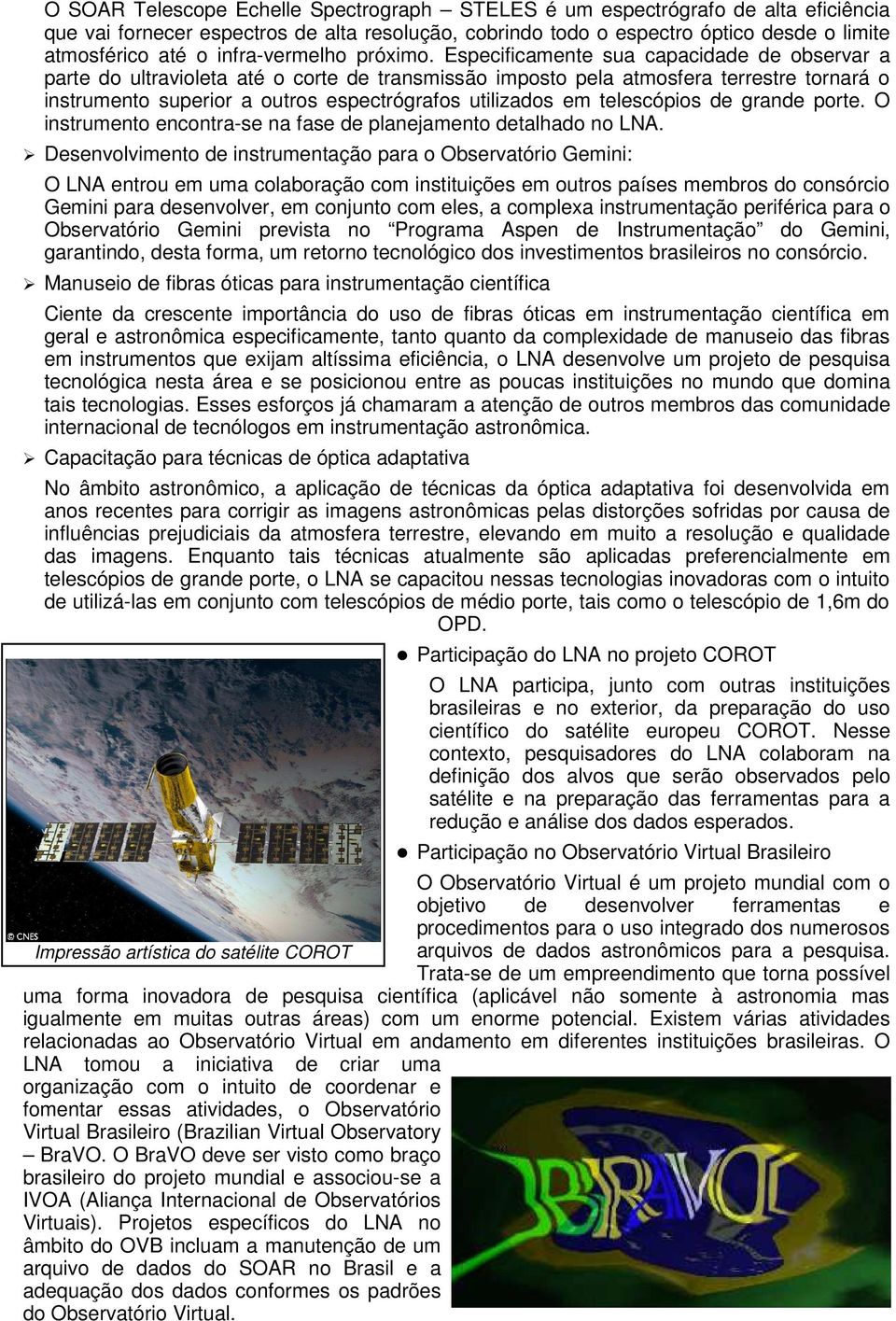 Especificamente sua capacidade de observar a parte do ultravioleta até o corte de transmissão imposto pela atmosfera terrestre tornará o instrumento superior a outros espectrógrafos utilizados em