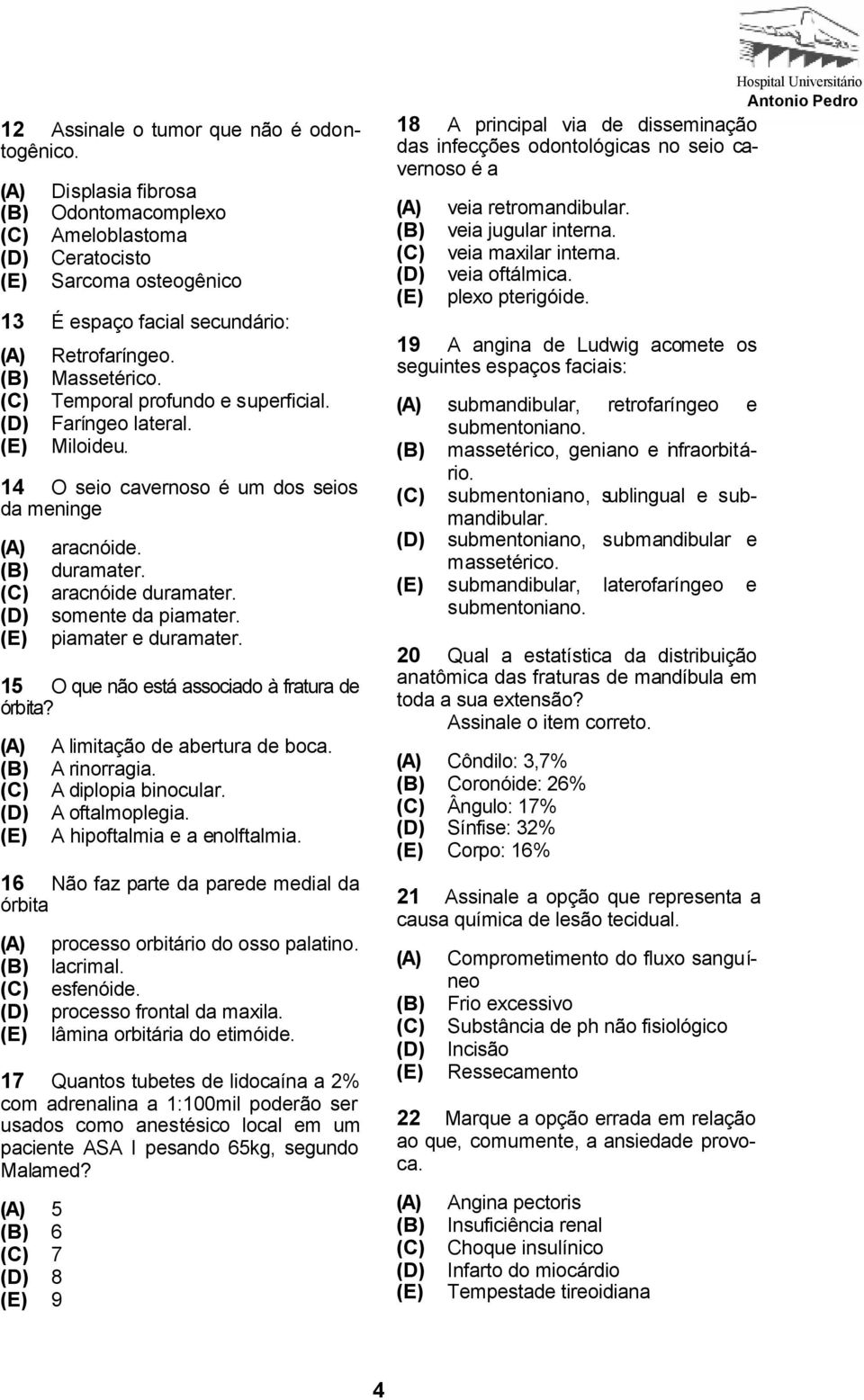 15 O que não está associado à fratura de órbita? A limitação de abertura de boca. A rinorragia. A diplopia binocular. A oftalmoplegia. A hipoftalmia e a enolftalmia.