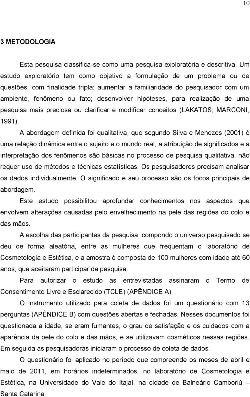 hipóteses, para realização de uma pesquisa mais preciosa ou clarificar e modificar conceitos (LAKATOS; MARCONI, 1991).