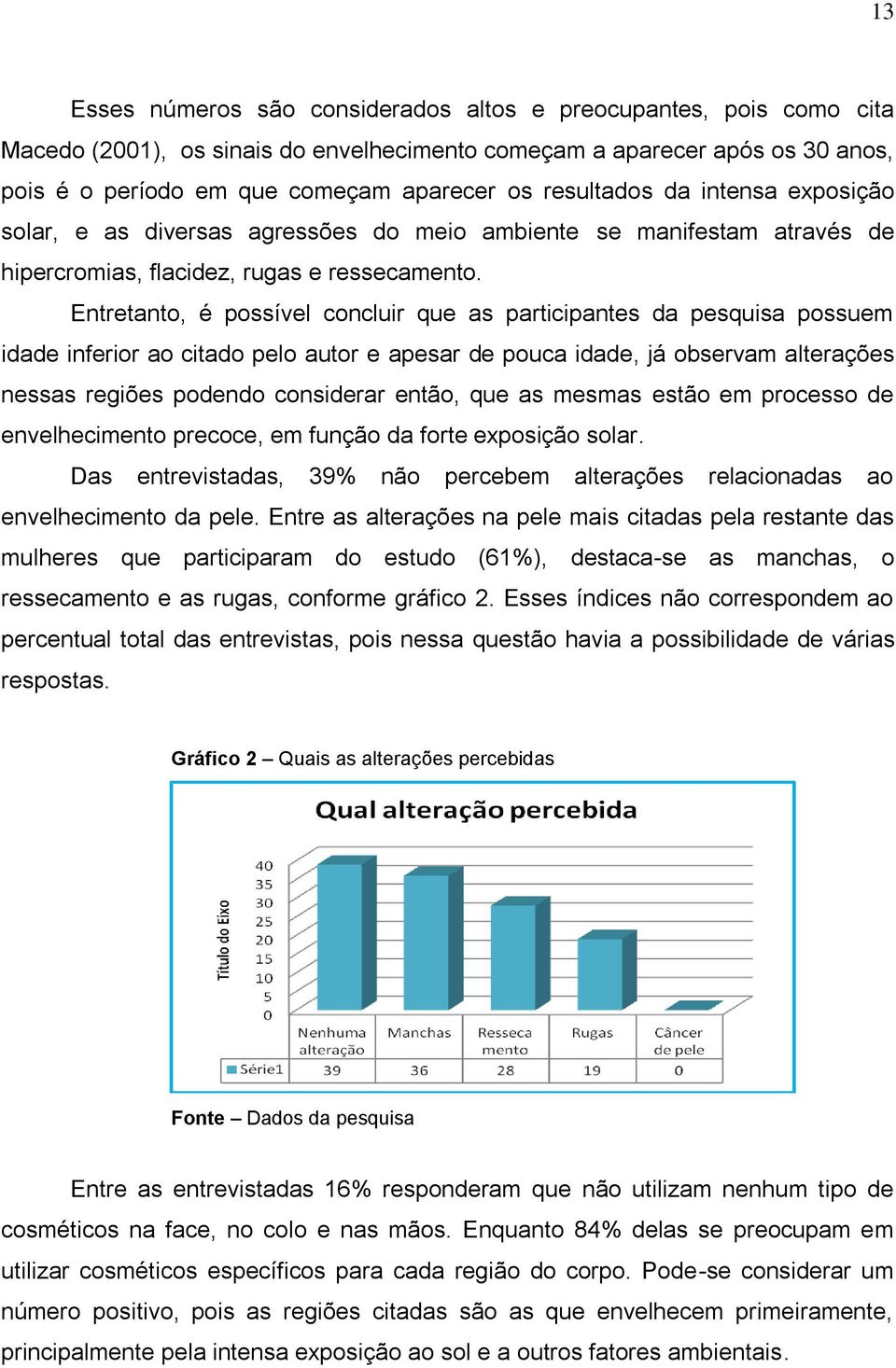 Entretanto, é possível concluir que as participantes da pesquisa possuem idade inferior ao citado pelo autor e apesar de pouca idade, já observam alterações nessas regiões podendo considerar então,