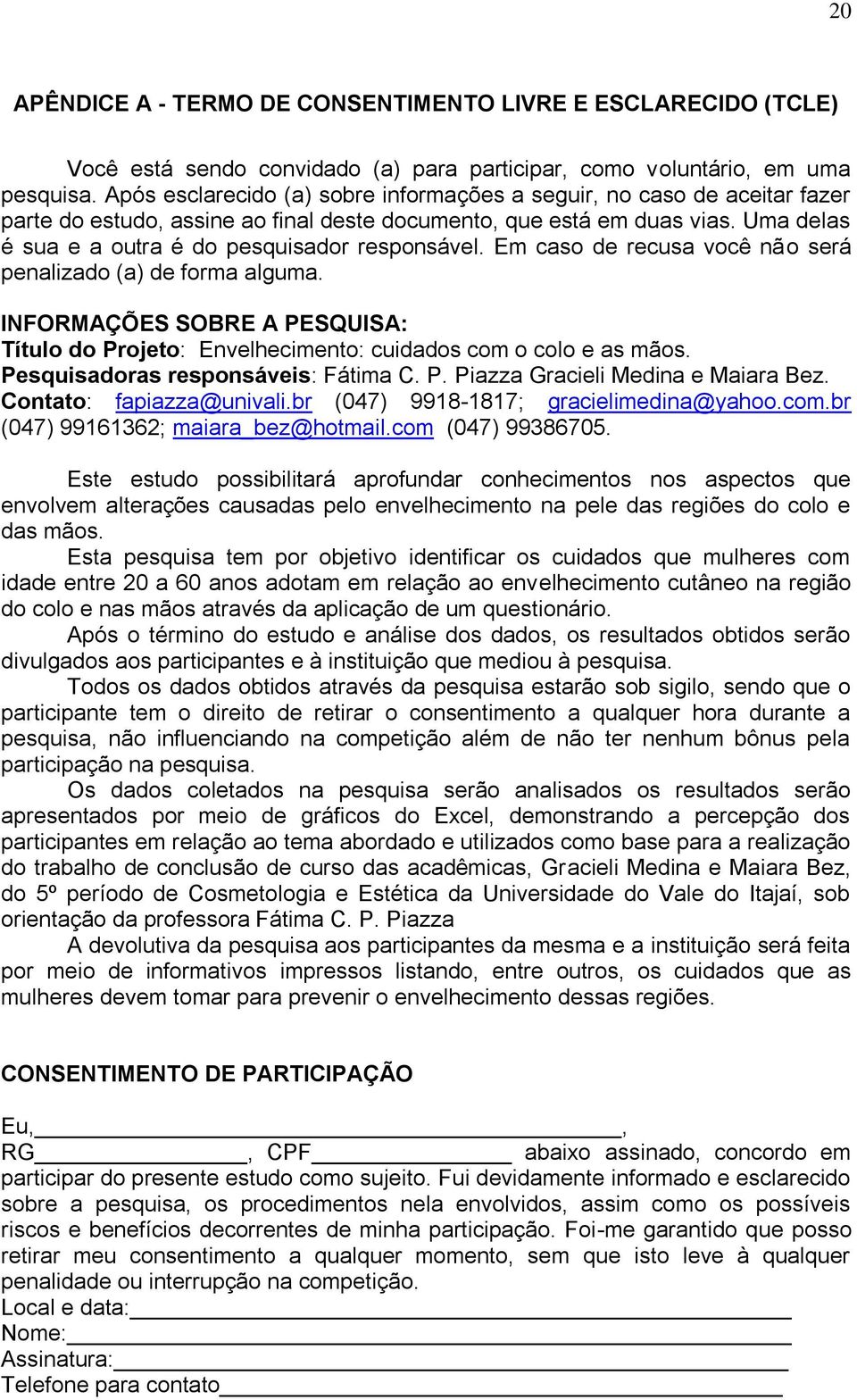 Uma delas é sua e a outra é do pesquisador responsável. Em caso de recusa você não será penalizado (a) de forma alguma.