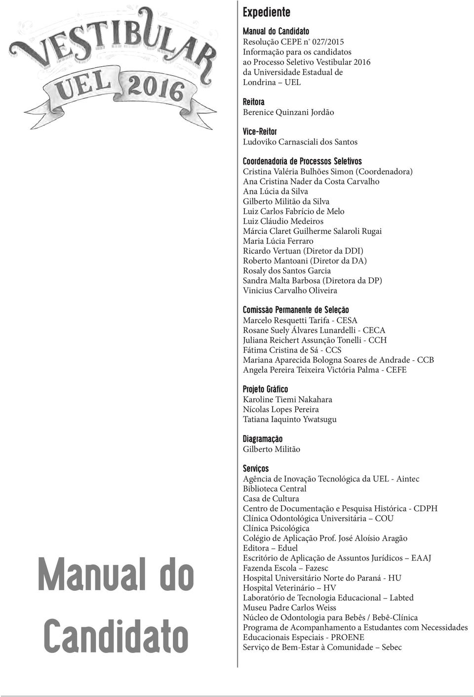 da Silva Luiz Carlos Fabrício de Melo Luiz Cláudio Medeiros Márcia Claret Guilherme Salaroli Rugai Maria Lúcia Ferraro Ricardo Vertuan (Diretor da DDI) Roberto Mantoani (Diretor da DA) Rosaly dos