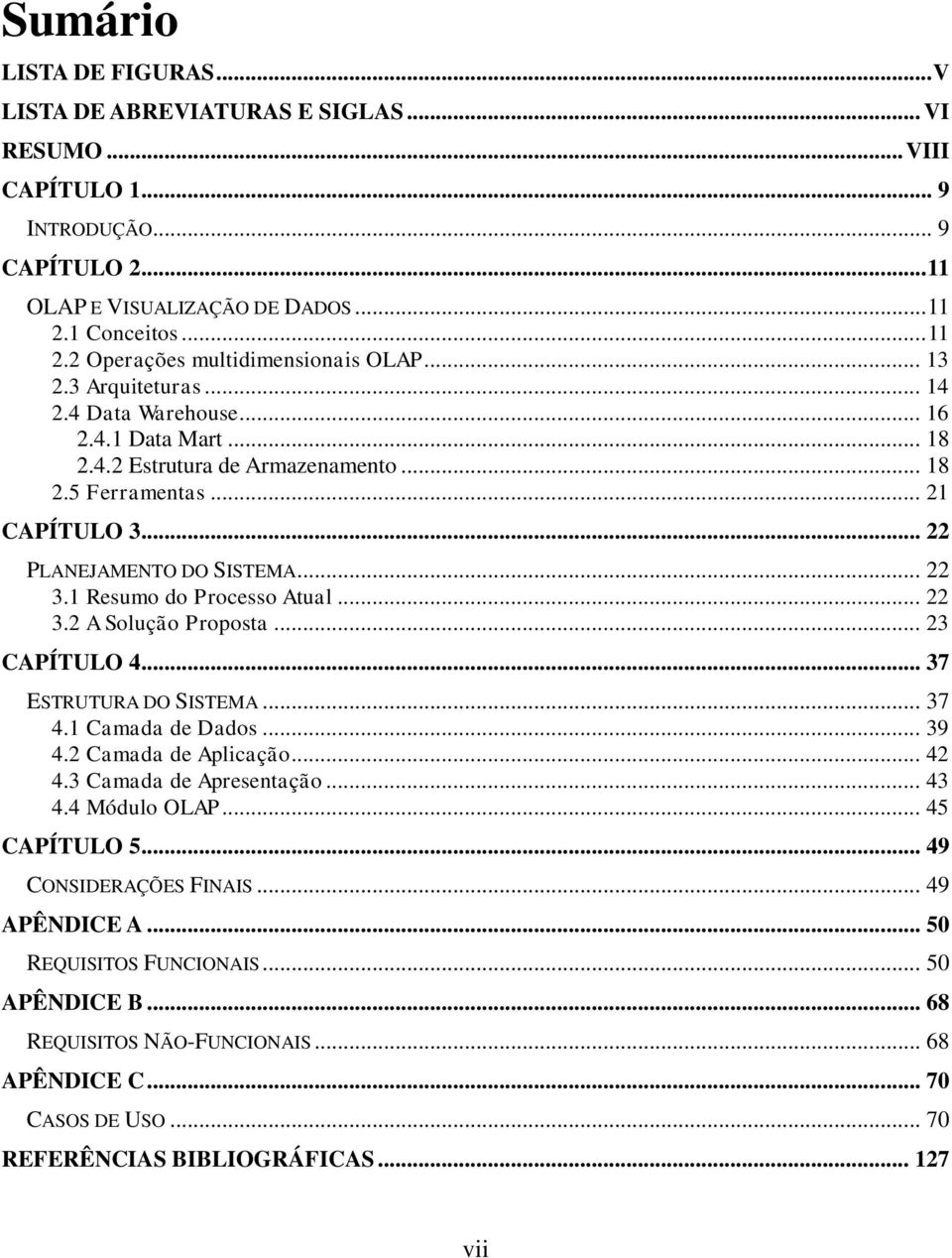 .. 21 CAPÍTULO 3... 22 PLANEJAMENTO DO SISTEMA... 22 3.1 Resumo do Processo Atual... 22 3.2 A Solução Proposta... 23 CAPÍTULO 4... 37 ESTRUTURA DO SISTEMA... 37 4.1 Camada de Dados... 39 4.