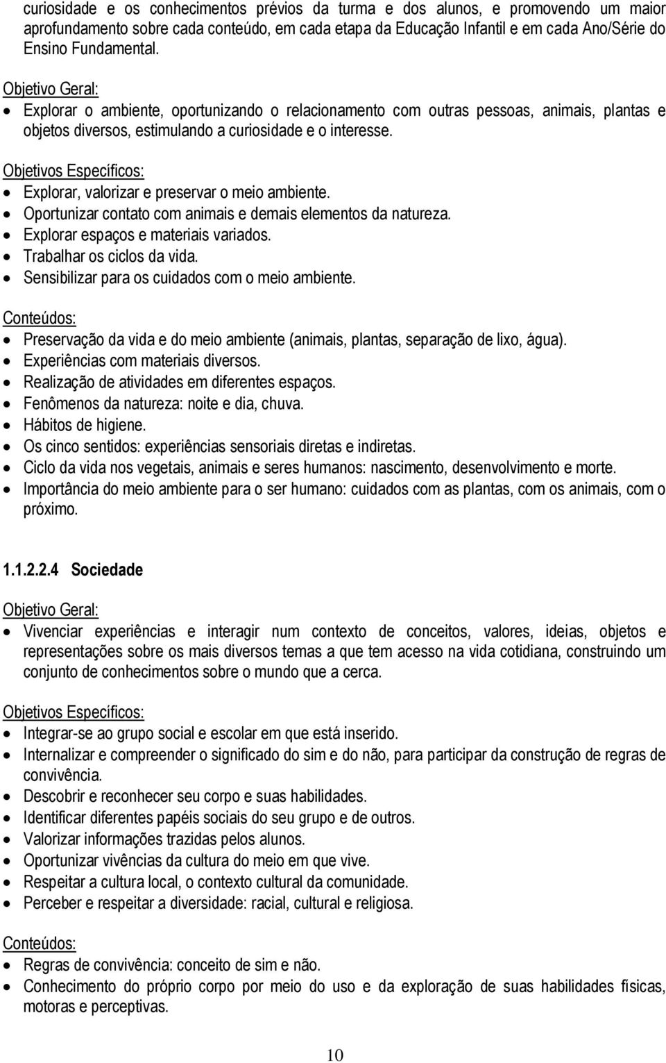 Explorar, valorizar e preservar o meio ambiente. Oportunizar contato com animais e demais elementos da natureza. Explorar espaços e materiais variados. Trabalhar os ciclos da vida.