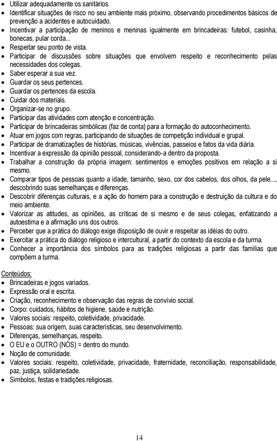 Participar de discussões sobre situações que envolvem respeito e reconhecimento pelas necessidades dos colegas. Saber esperar a sua vez. Guardar os seus pertences. Guardar os pertences da escola.