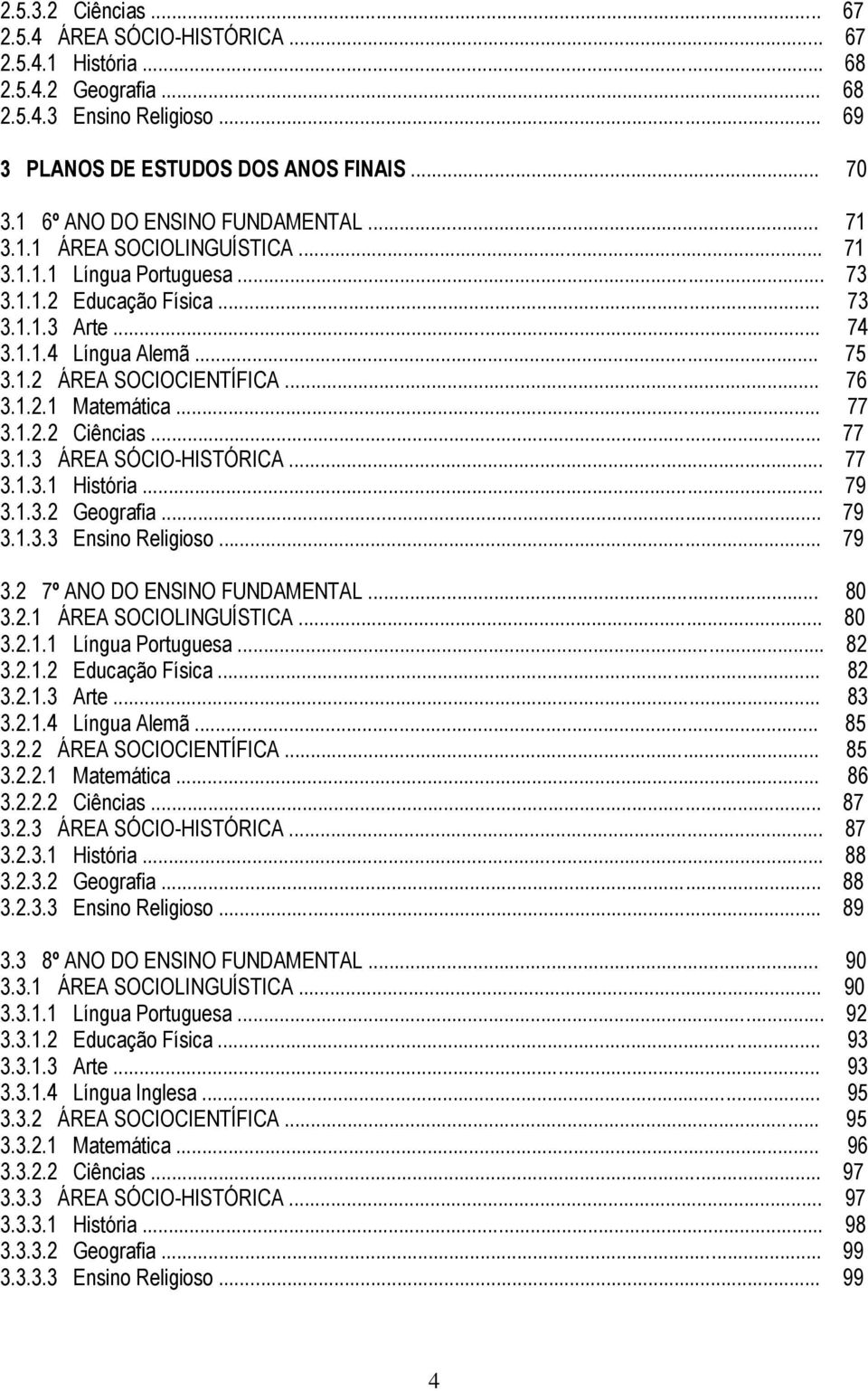 .. 76 3.1.2.1 Matemática... 77 3.1.2.2 Ciências... 77 3.1.3 ÁREA SÓCIO-HISTÓRICA... 77 3.1.3.1 História... 79 3.1.3.2 Geografia... 79 3.1.3.3 Ensino Religioso... 79 3.2 7º ANO DO ENSINO FUNDAMENTAL.