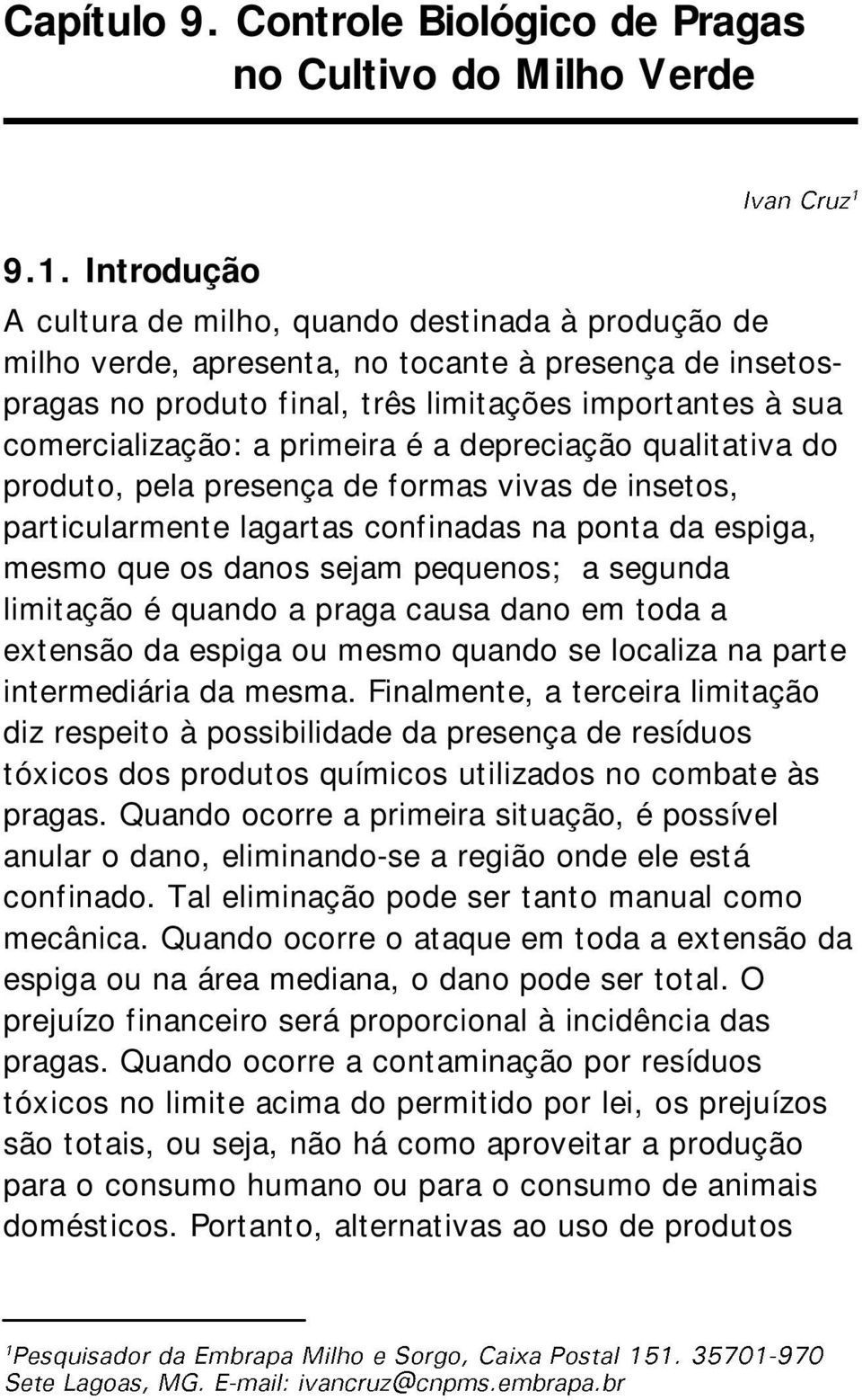 primeira é a depreciação qualitativa do produto, pela presença de formas vivas de insetos, particularmente lagartas confinadas na ponta da espiga, mesmo que os danos sejam pequenos; a segunda