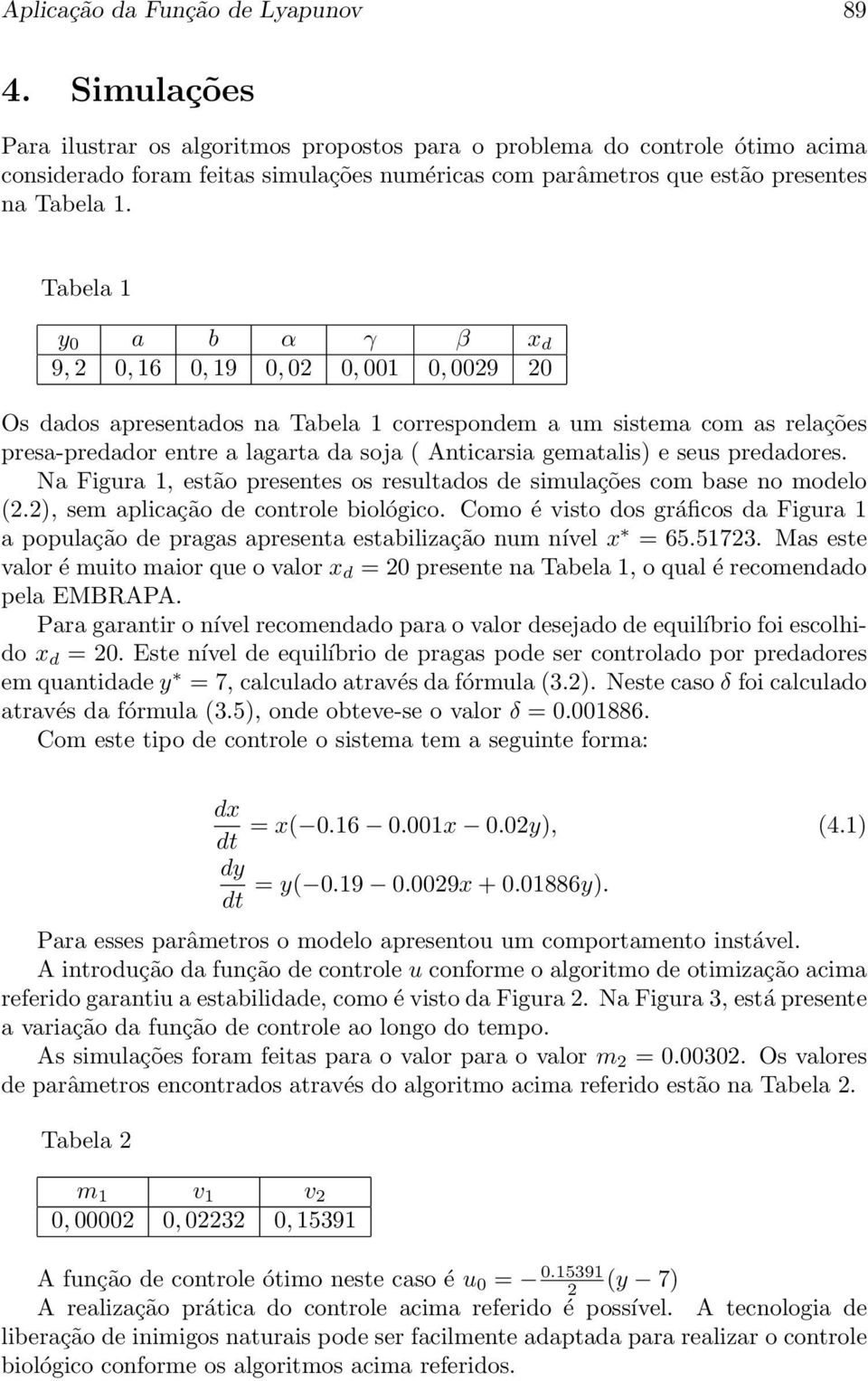 Tabela 1 y 0 a b α γ β x d 9, 2 0, 16 0, 19 0, 02 0, 001 0, 0029 20 Os dados apresentados na Tabela 1 correspondem a um sistema com as relações presa-predador entre a lagarta da soja ( Anticarsia