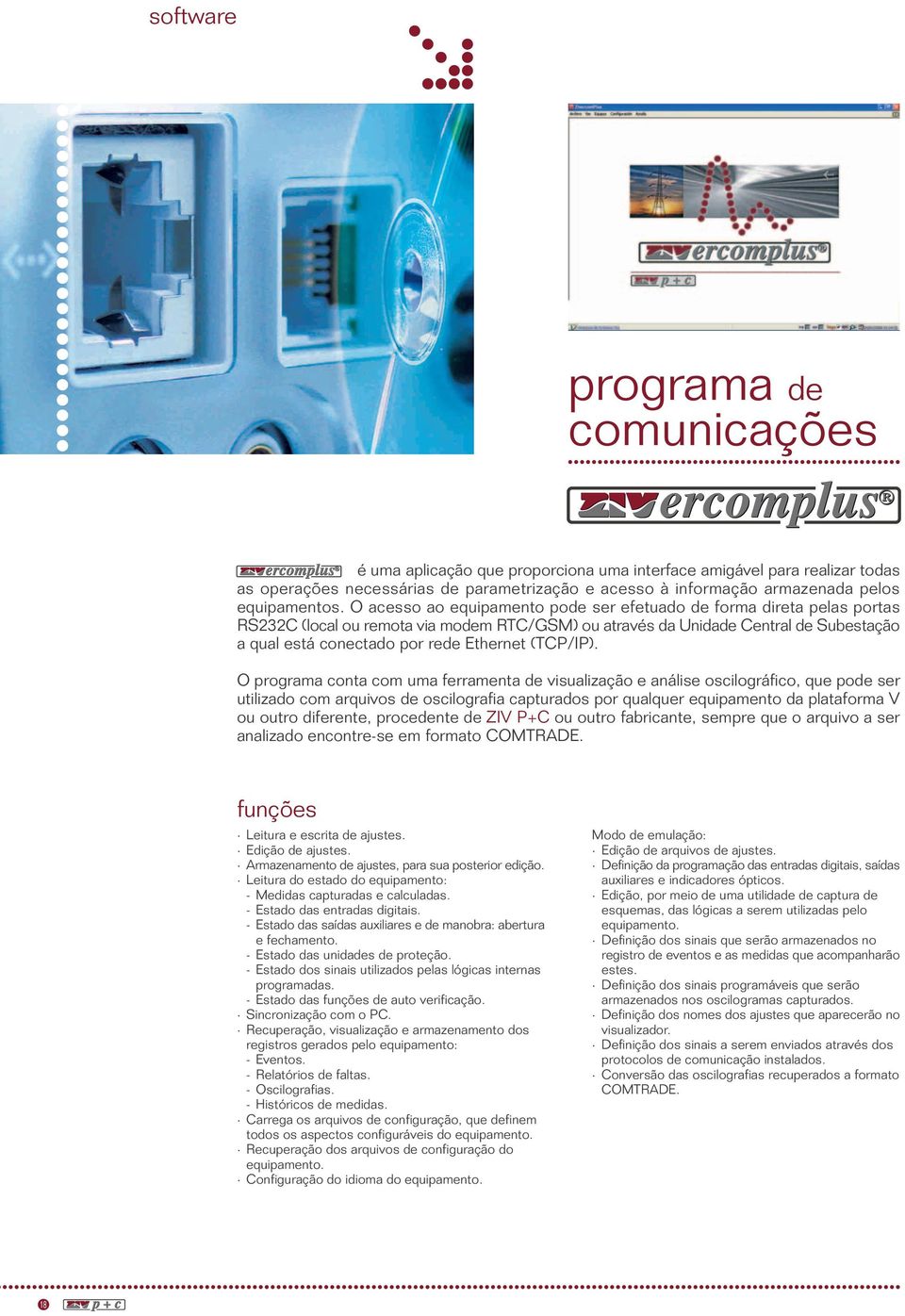 O acesso ao equipamento pode ser efetuado de forma direta pelas portas RS232C (local ou remota via modem RTC/GSM) ou através da Unidade Central de Subestação a qual está conectado por rede Ethernet