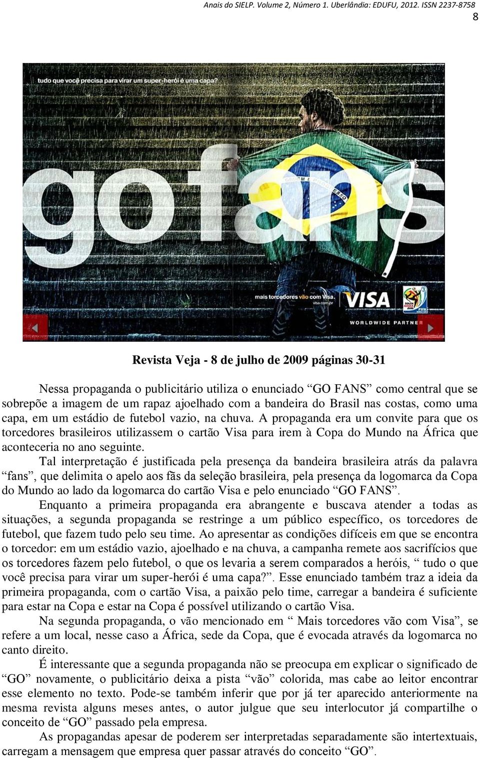 A propaganda era um convite para que os torcedores brasileiros utilizassem o cartão Visa para irem à Copa do Mundo na África que aconteceria no ano seguinte.
