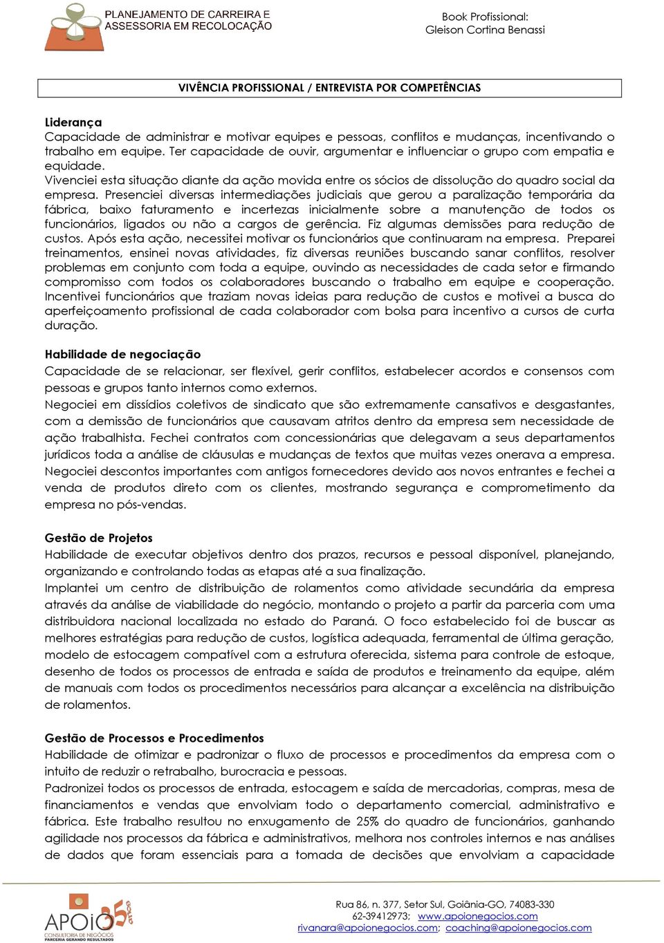 Presenciei diversas intermediações judiciais que gerou a paralização temporária da fábrica, baixo faturamento e incertezas inicialmente sobre a manutenção de todos os funcionários, ligados ou não a