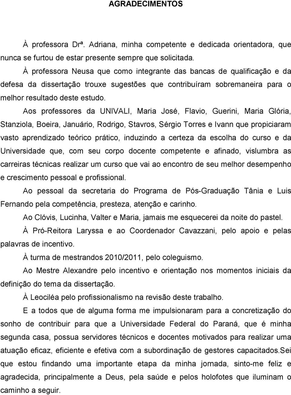 Aos professores da UNIVALI, Maria José, Flavio, Guerini, Maria Glória, Stanziola, Boeira, Januário, Rodrigo, Stavros, Sérgio Torres e Ivann que propiciaram vasto aprendizado teórico prático,