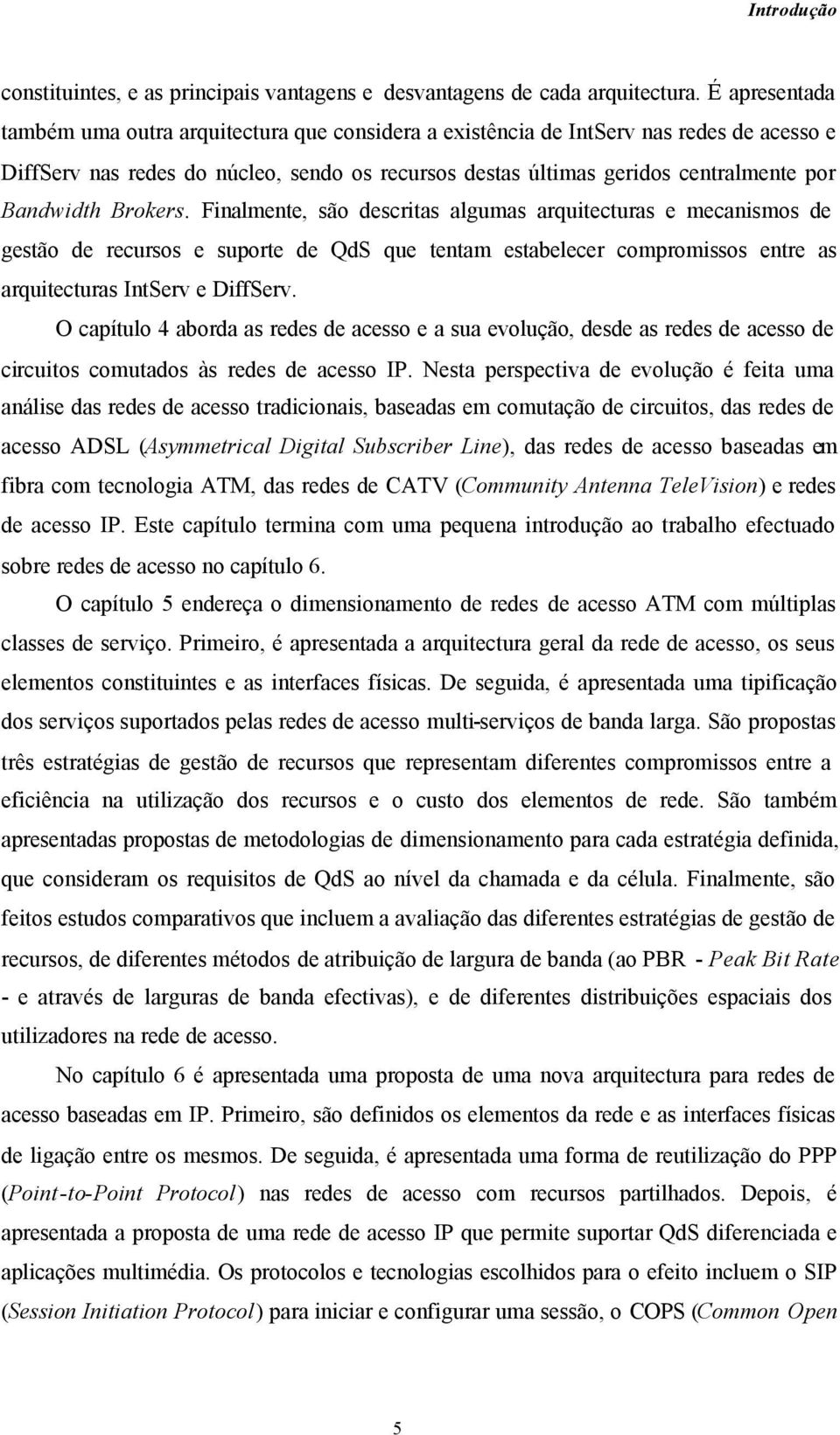 Finalmente, ão decrita alguma arquitectura e mecanimo de getão de recuro e uporte de QdS que tentam etabelecer compromio entre a arquitectura IntServ e DiffServ.