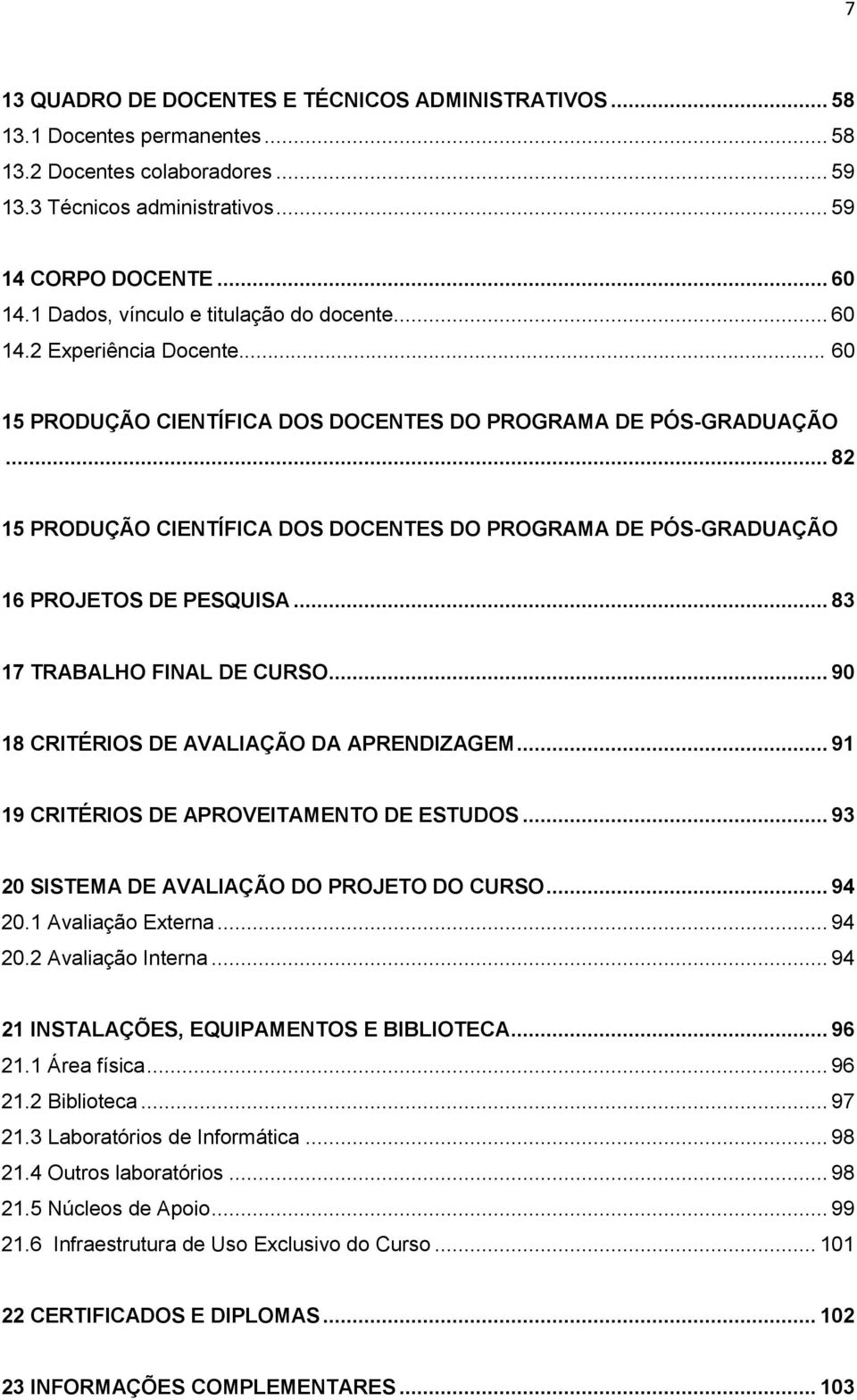 .. 82 15 PRODUÇÃO CIENTÍFICA DOS DOCENTES DO PROGRAMA DE PÓS-GRADUAÇÃO 16 PROJETOS DE PESQUISA... 83 17 TRABALHO FINAL DE CURSO... 90 18 CRITÉRIOS DE AVALIAÇÃO DA APRENDIZAGEM.