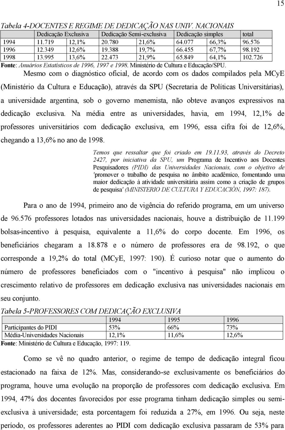 Mesmo com o diagnóstico oficial, de acordo com os dados compilados pela MCyE (Ministério da Cultura e Educação), através da SPU (Secretaria de Políticas Universitárias), a universidade argentina, sob