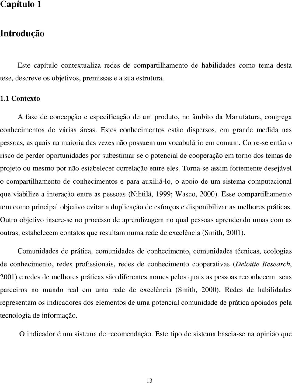 Corre-se então o risco de perder oportunidades por subestimar-se o potencial de cooperação em torno dos temas de projeto ou mesmo por não estabelecer correlação entre eles.