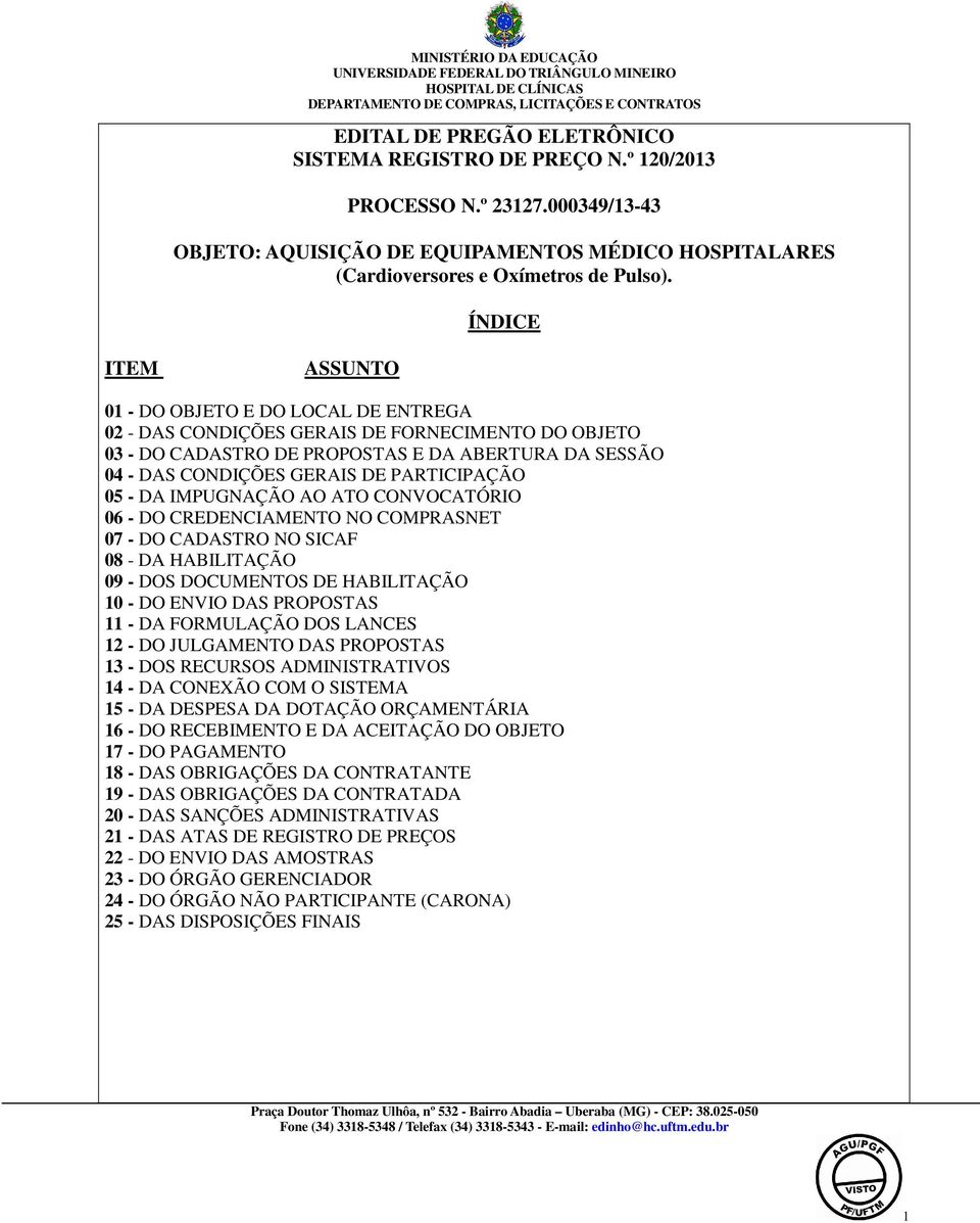 PARTICIPAÇÃO 05 - DA IMPUGNAÇÃO AO ATO CONVOCATÓRIO 06 - DO CREDENCIAMENTO NO COMPRASNET 07 - DO CADASTRO NO SICAF 08 - DA HABILITAÇÃO 09 - DOS DOCUMENTOS DE HABILITAÇÃO 10 - DO ENVIO DAS PROPOSTAS