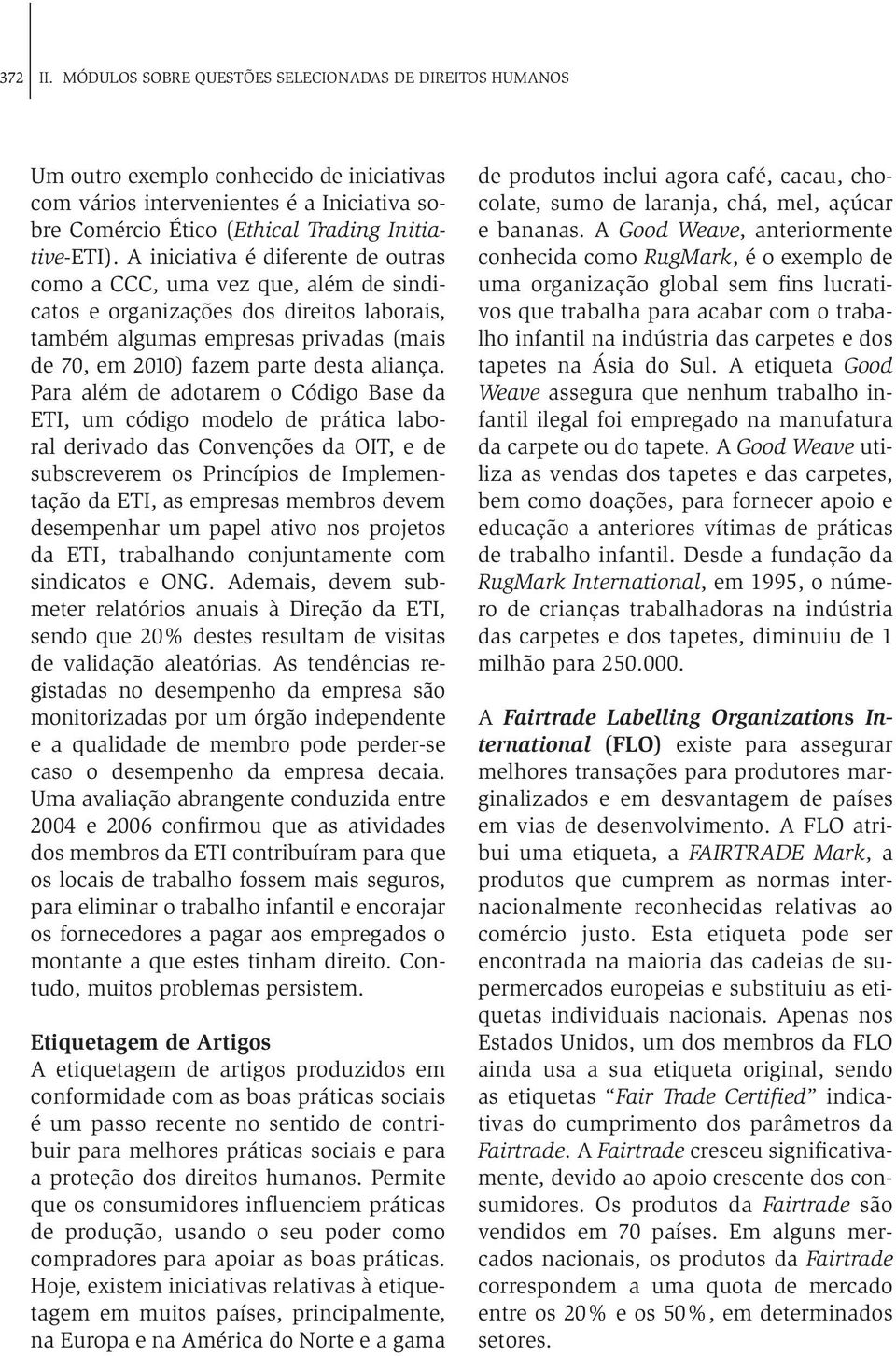 A iniciativa é diferente de outras como a CCC, uma vez que, além de sindicatos e organizações dos direitos laborais, também algumas empresas privadas (mais de 70, em 2010) fazem parte desta aliança.