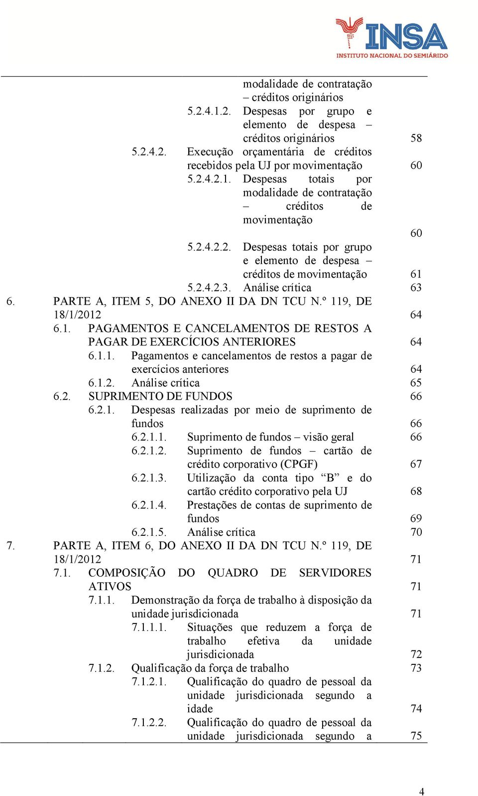 Análise crítica 63 6. PARTE A, ITEM 5, DO ANEXO II DA DN TCU N.º 119, DE 18/1/2012 64 6.1. PAGAMENTOS E CANCELAMENTOS DE RESTOS A PAGAR DE EXERCÍCIOS ANTERIORES 64 6.1.1. Pagamentos e cancelamentos de restos a pagar de exercícios anteriores 64 6.