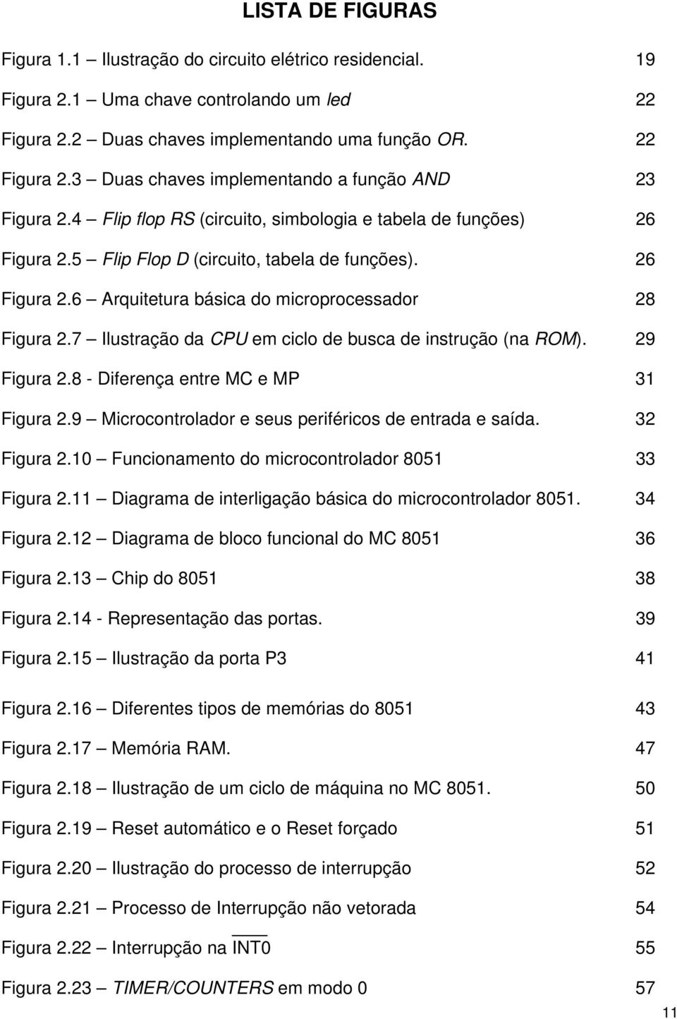 7 Ilustração da CPU em ciclo de busca de instrução (na ROM). 29 Figura 2.8 - Diferença entre MC e MP 31 Figura 2.9 Microcontrolador e seus periféricos de entrada e saída. 32 Figura 2.