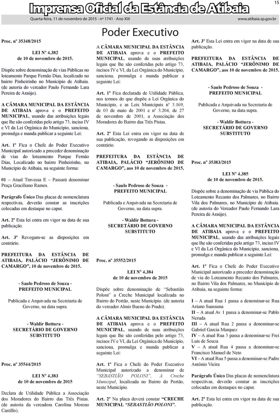 Art. 1º Fica o Chefe do de vias do loteamento Parque Fernão Dias, Localizado no bairro Pinheirinho, no Município de Atibaia, na seguinte forma: 01 Atual Travessa E Passará denominar Praça Graciliano