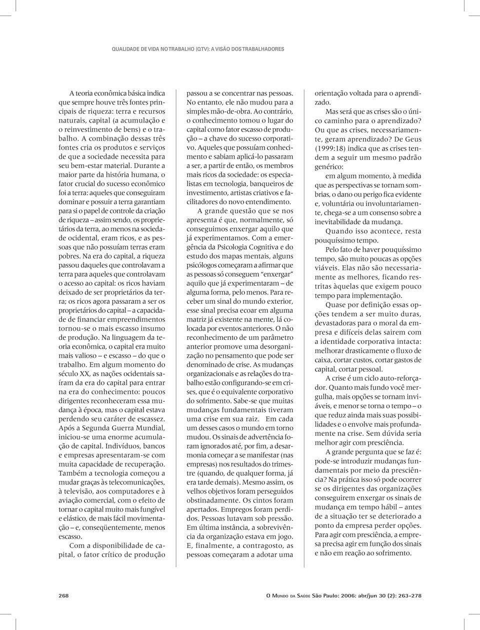 Durante a maior parte da história humana, o fator crucial do sucesso econômico foi a terra: aqueles que conseguiram dominar e possuir a terra garantiam para si o papel de controle da criação de