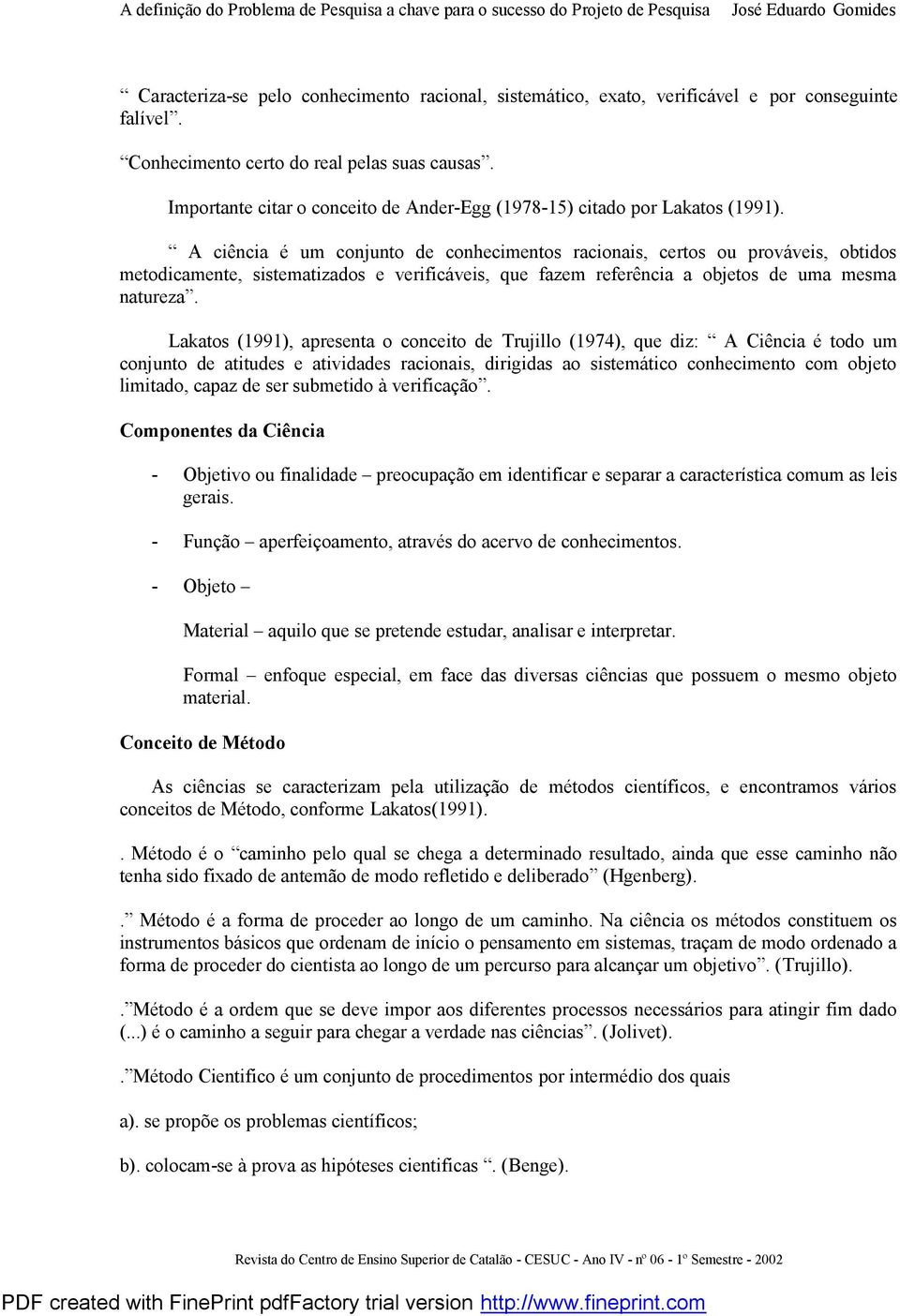 A ciência é um conjunto de conhecimentos racionais, certos ou prováveis, obtidos metodicamente, sistematizados e verificáveis, que fazem referência a objetos de uma mesma natureza.