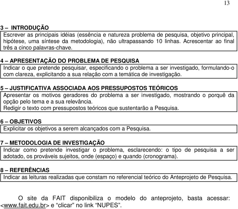 4 APRESENTAÇÃO DO PROBLEMA DE PESQUISA Indicar o que pretende pesquisar, especificando o problema a ser investigado, formulando-o com clareza, explicitando a sua relação com a temática de