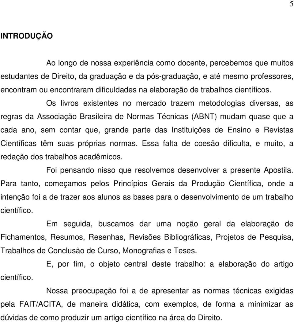 Os livros existentes no mercado trazem metodologias diversas, as regras da Associação Brasileira de Normas Técnicas (ABNT) mudam quase que a cada ano, sem contar que, grande parte das Instituições de