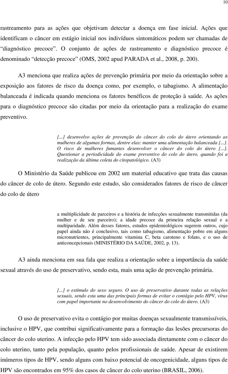 A3 menciona que realiza ações de prevenção primária por meio da orientação sobre a exposição aos fatores de risco da doença como, por exemplo, o tabagismo.