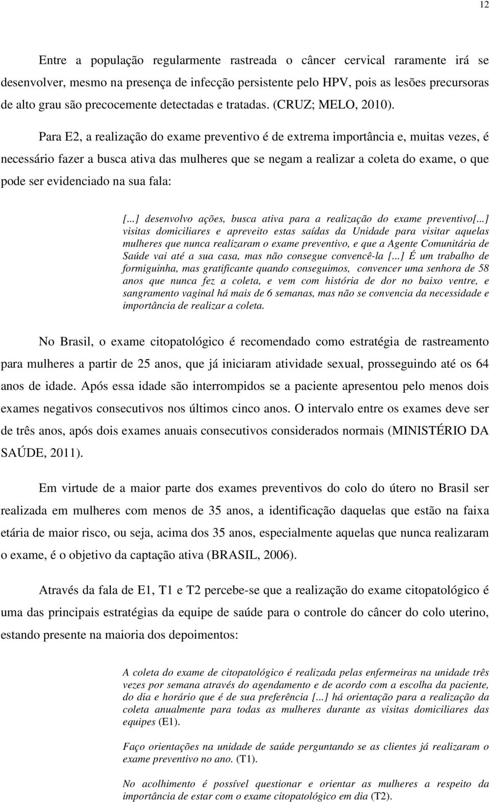 Para E2, a realização do exame preventivo é de extrema importância e, muitas vezes, é necessário fazer a busca ativa das mulheres que se negam a realizar a coleta do exame, o que pode ser evidenciado