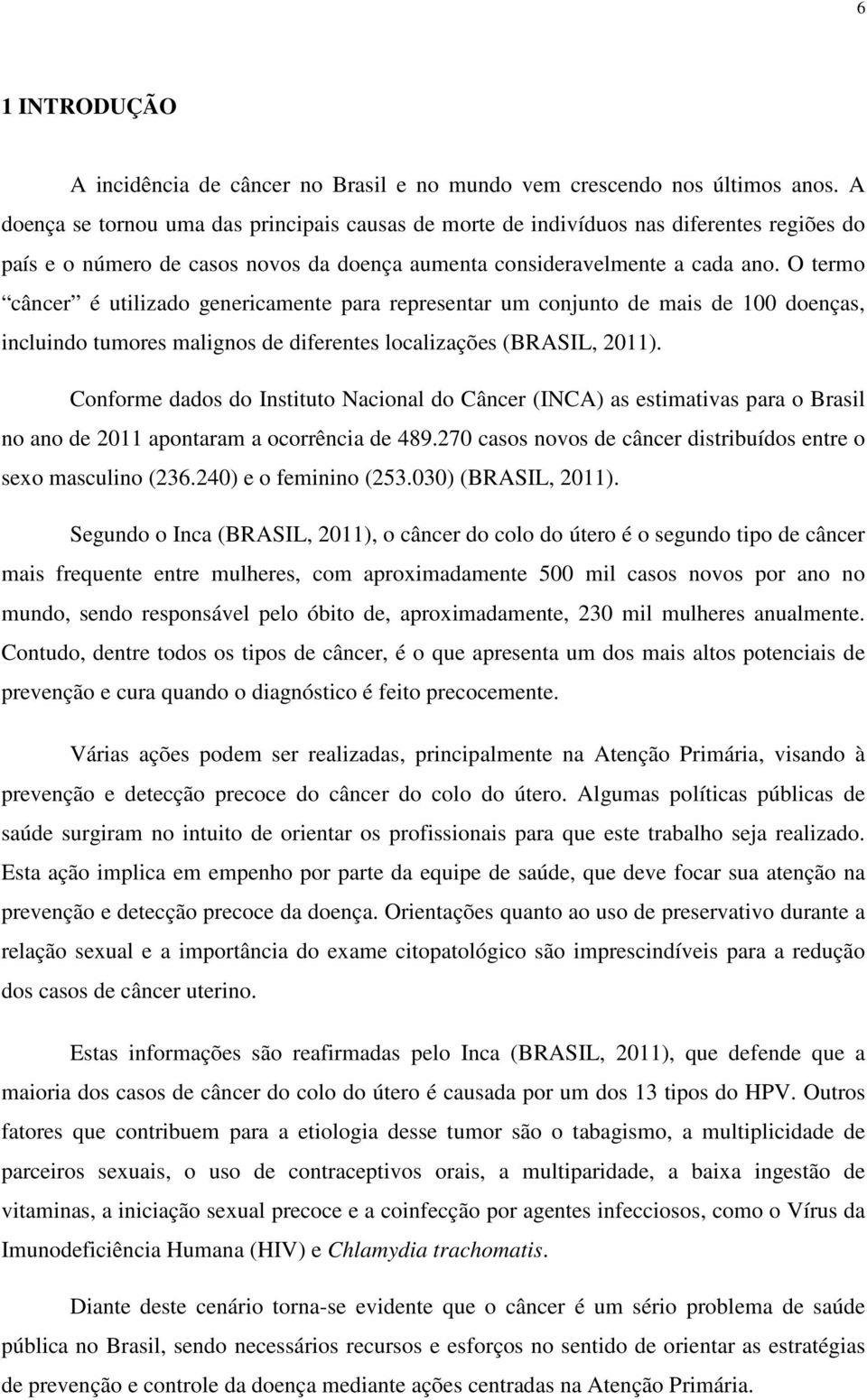 O termo câncer é utilizado genericamente para representar um conjunto de mais de 100 doenças, incluindo tumores malignos de diferentes localizações (BRASIL, 2011).