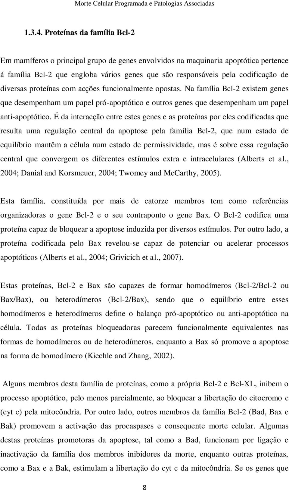 diversas proteínas com acções funcionalmente opostas. Na família Bcl-2 existem genes que desempenham um papel pró-apoptótico e outros genes que desempenham um papel anti-apoptótico.