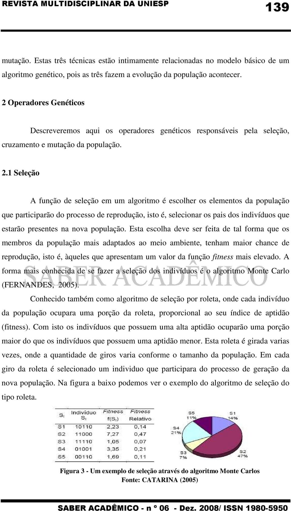 1 Seleção A função de seleção em um algoritmo é escolher os elementos da população que participarão do processo de reprodução, isto é, selecionar os pais dos indivíduos que estarão presentes na nova