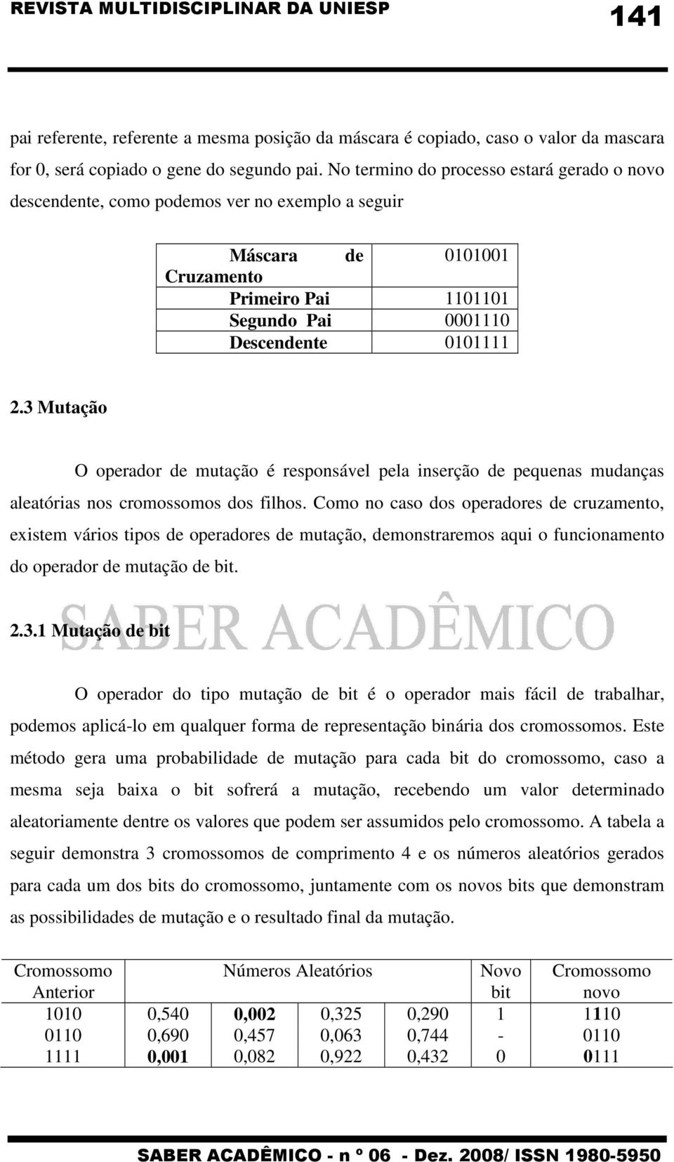 3 Mutação O operador de mutação é responsável pela inserção de pequenas mudanças aleatórias nos cromossomos dos filhos.