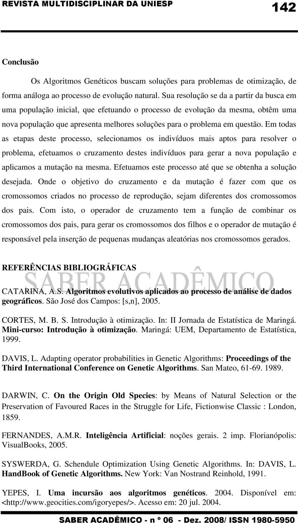 Em todas as etapas deste processo, selecionamos os indivíduos mais aptos para resolver o problema, efetuamos o cruzamento destes indivíduos para gerar a nova população e aplicamos a mutação na mesma.