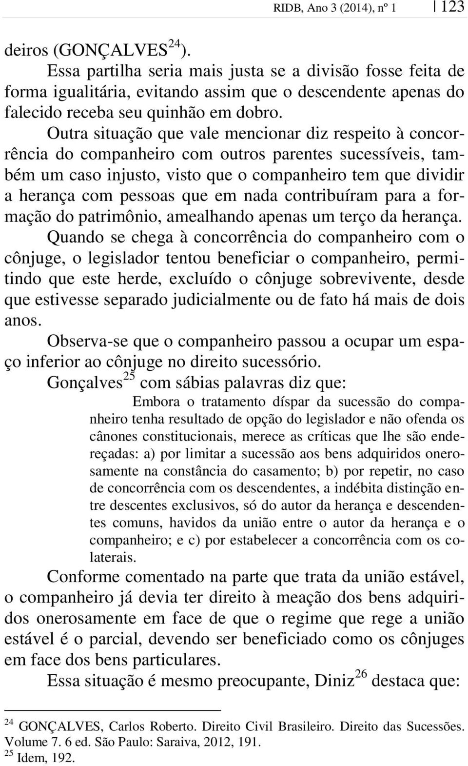 Outra situação que vale mencionar diz respeito à concorrência do companheiro com outros parentes sucessíveis, também um caso injusto, visto que o companheiro tem que dividir a herança com pessoas que