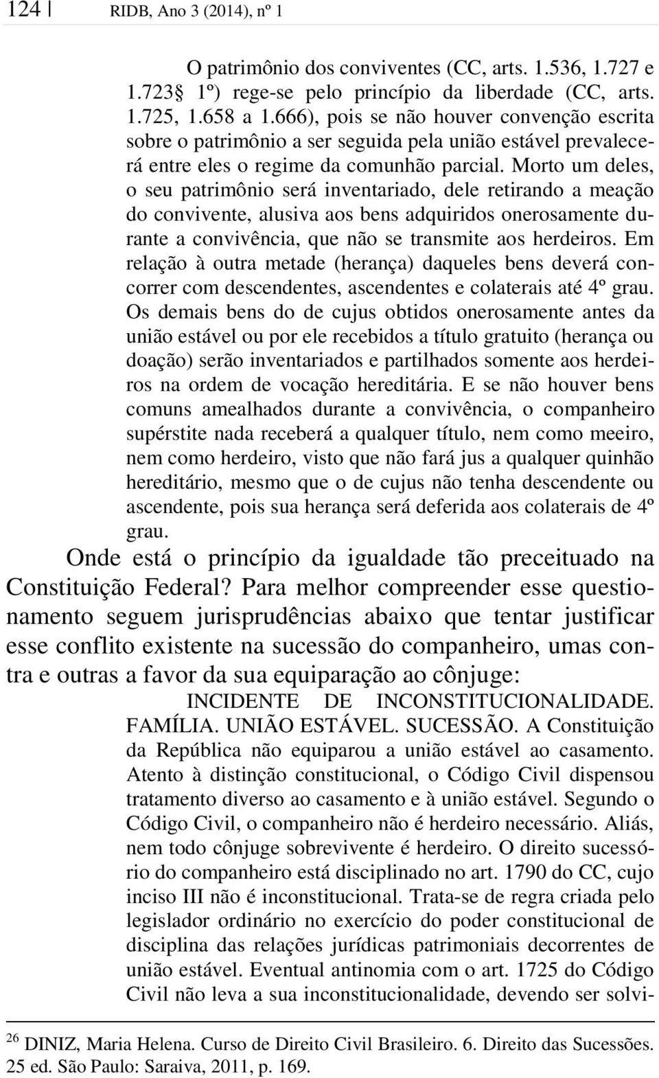 Morto um deles, o seu patrimônio será inventariado, dele retirando a meação do convivente, alusiva aos bens adquiridos onerosamente durante a convivência, que não se transmite aos herdeiros.