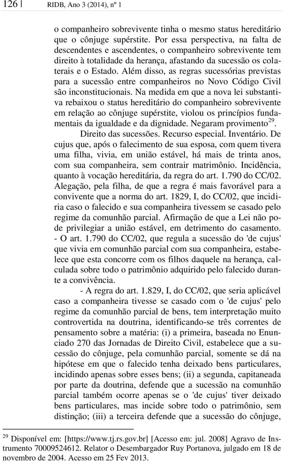 Além disso, as regras sucessórias previstas para a sucessão entre companheiros no Novo Código Civil são inconstitucionais.