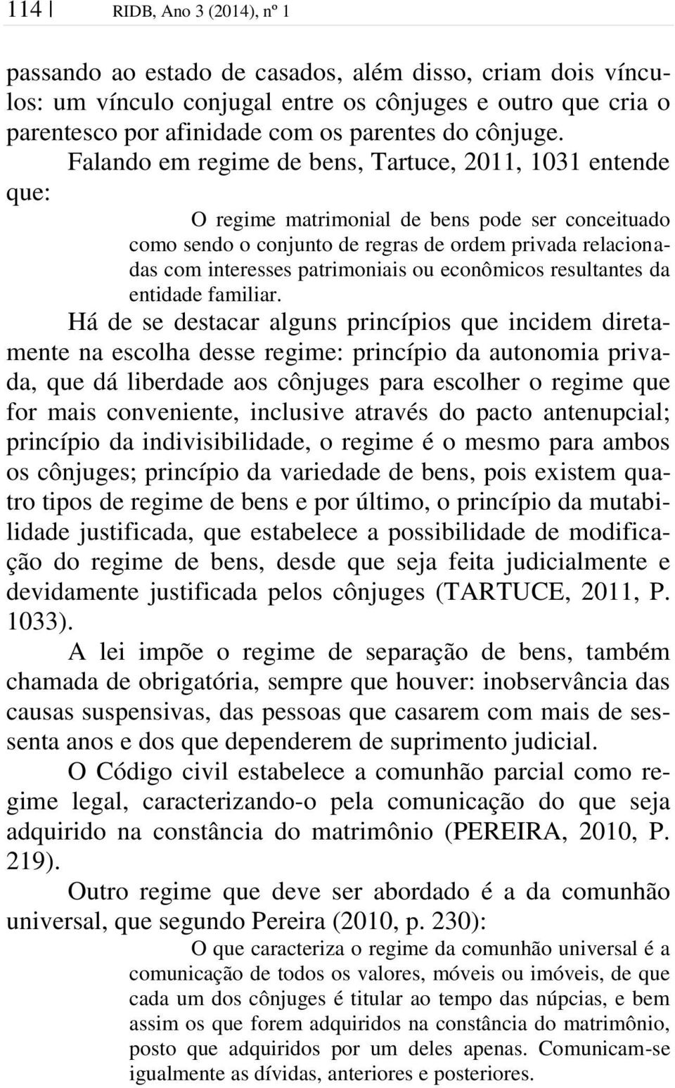 Falando em regime de bens, Tartuce, 2011, 1031 entende que: O regime matrimonial de bens pode ser conceituado como sendo o conjunto de regras de ordem privada relacionadas com interesses patrimoniais