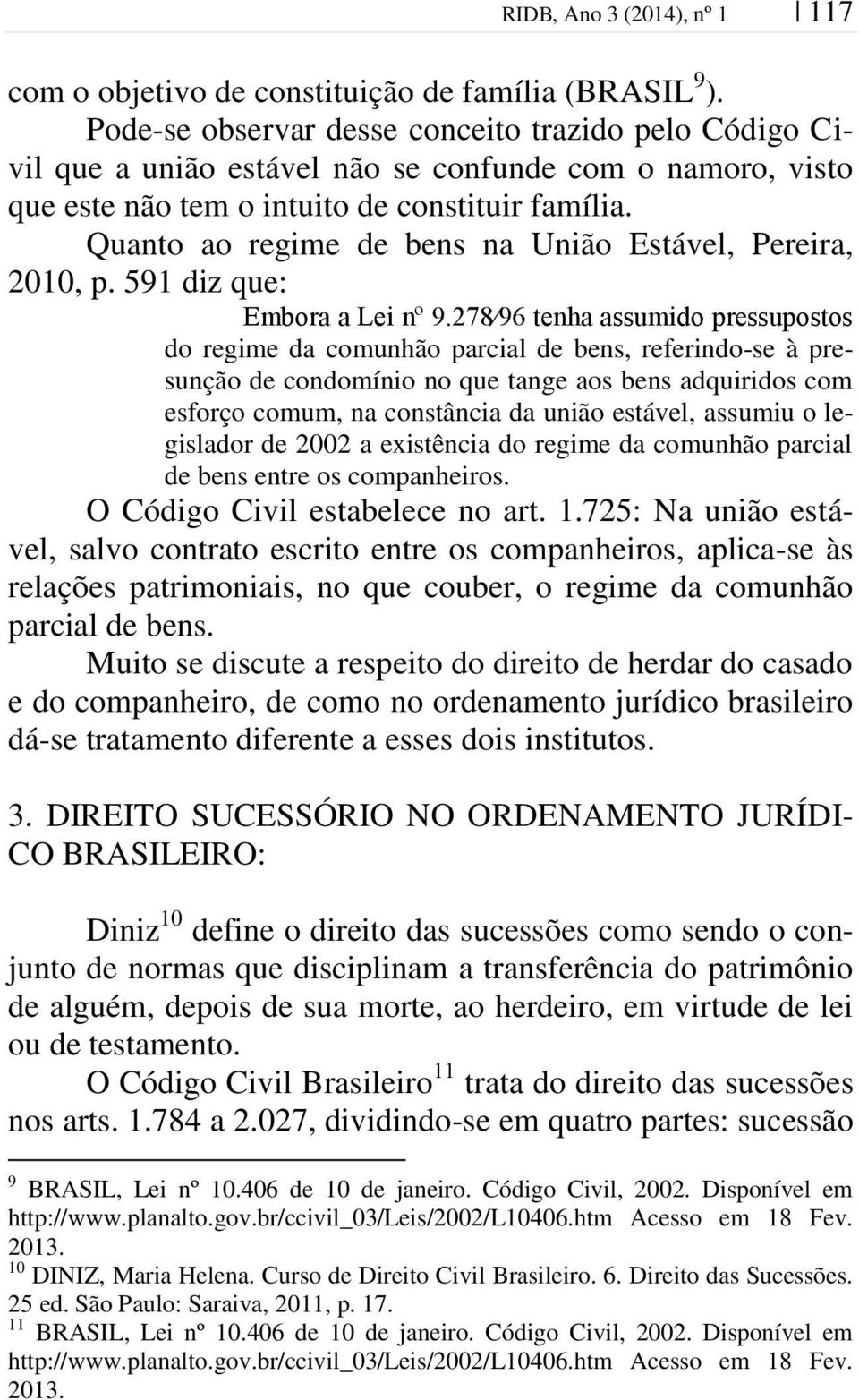 Quanto ao regime de bens na União Estável, Pereira, 2010, p. 591 diz que: Embora a Lei nº 9.