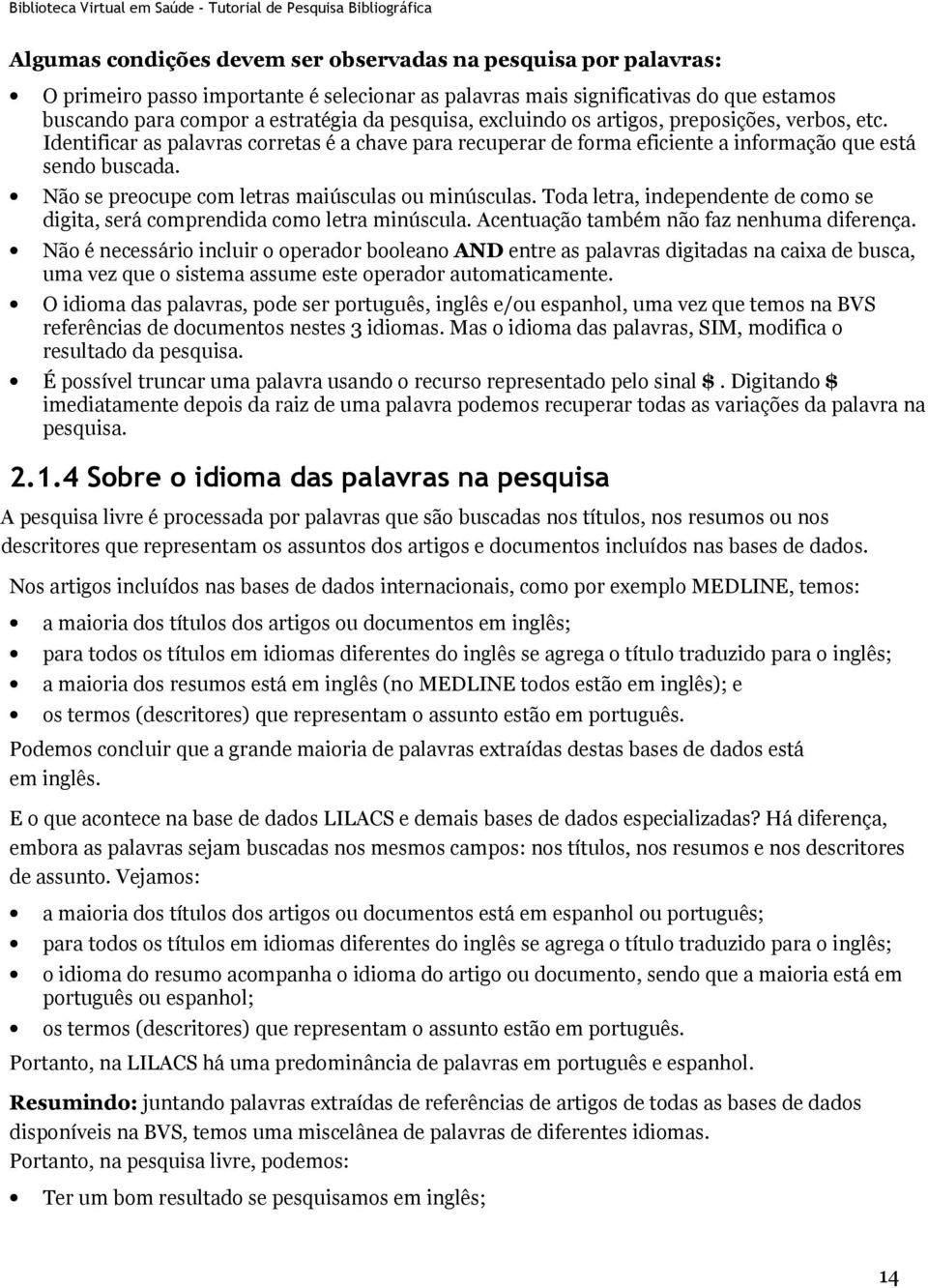 Não se preocupe com letras maiúsculas ou minúsculas. Toda letra, independente de como se digita, será comprendida como letra minúscula. Acentuação também não faz nenhuma diferença.