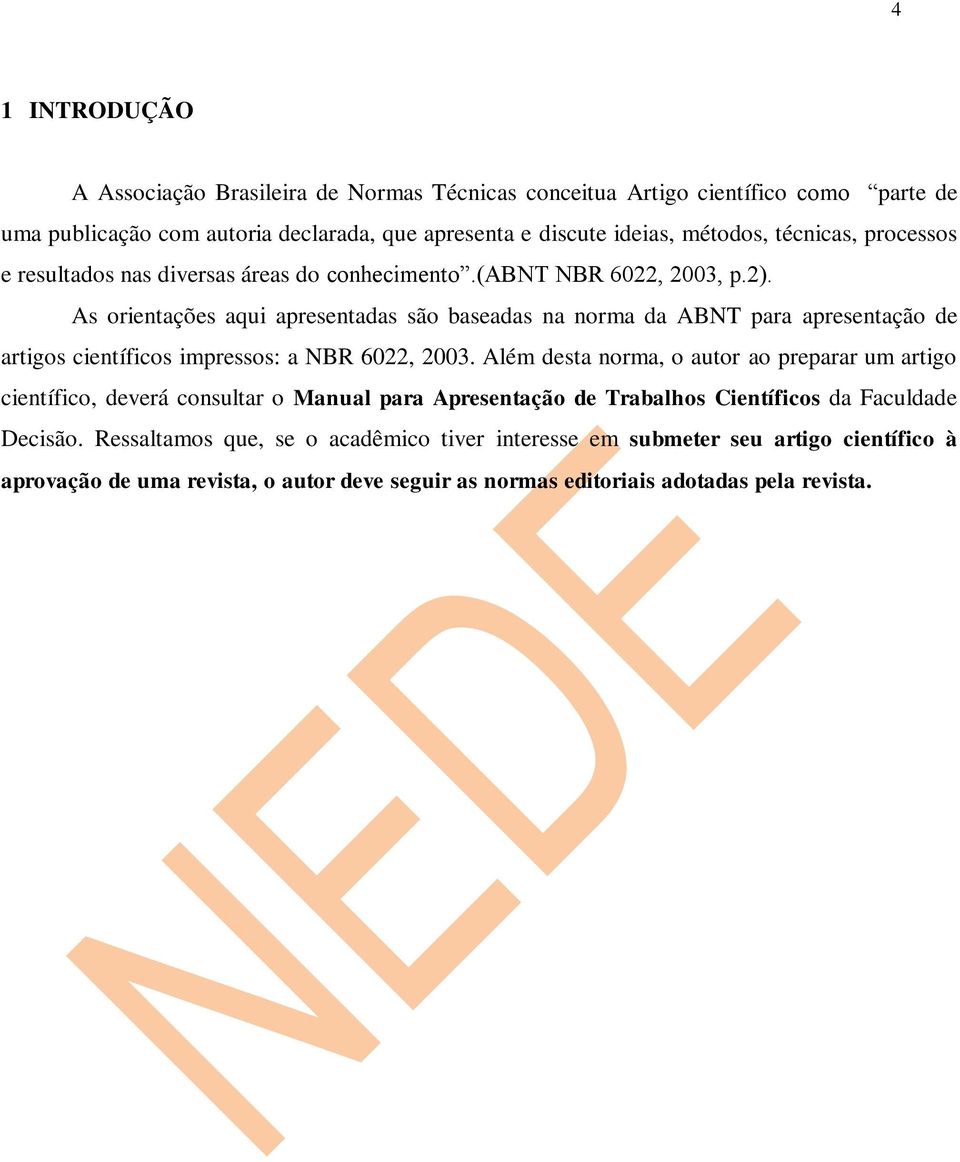 As orientações aqui apresentadas são baseadas na norma da ABNT para apresentação de artigos científicos impressos: a NBR 6022, 2003.