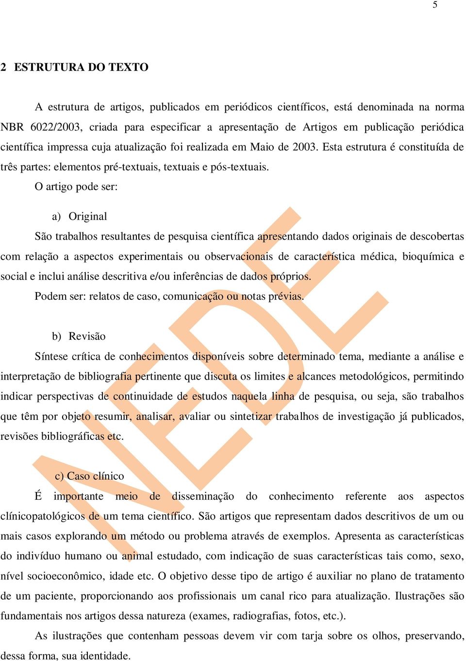 O artigo pode ser: a) Original São trabalhos resultantes de pesquisa científica apresentando dados originais de descobertas com relação a aspectos experimentais ou observacionais de característica