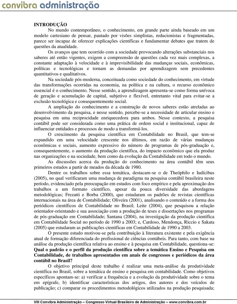 Os avanços que tem ocorrido com a sociedade provocando alterações substanciais nos saberes até então vigentes, exigem a compreensão de questões cada vez mais complexas, a constante adaptação à