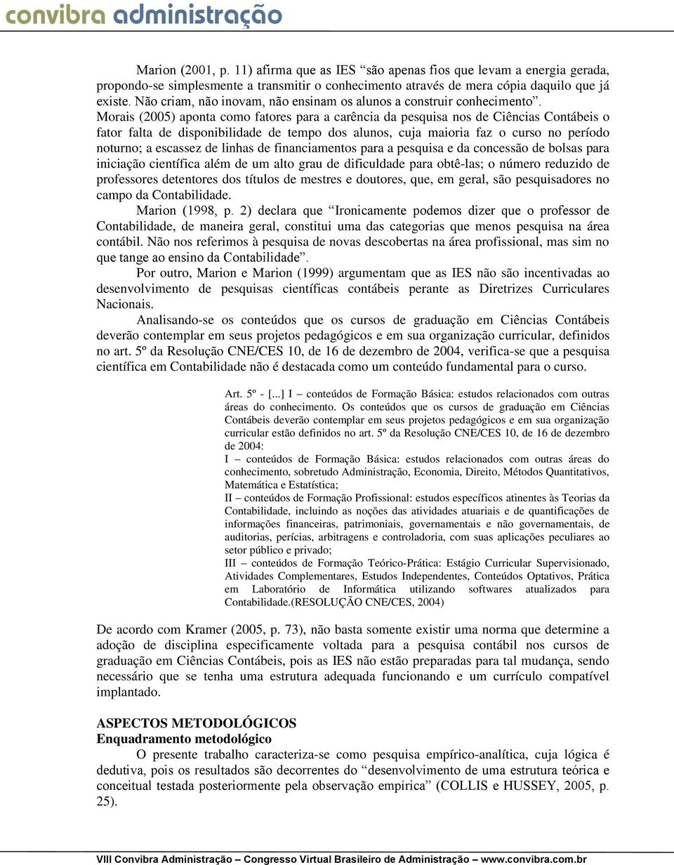 Morais (2005) aponta como fatores para a carência da pesquisa nos de Ciências Contábeis o fator falta de disponibilidade de tempo dos alunos, cuja maioria faz o curso no período noturno; a escassez