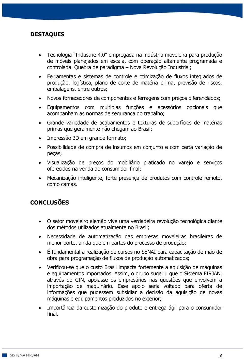 embalagens, entre outros; Novos fornecedores de componentes e ferragens com preços diferenciados; Equipamentos com múltiplas funções e acessórios opcionais que acompanham as normas de segurança do