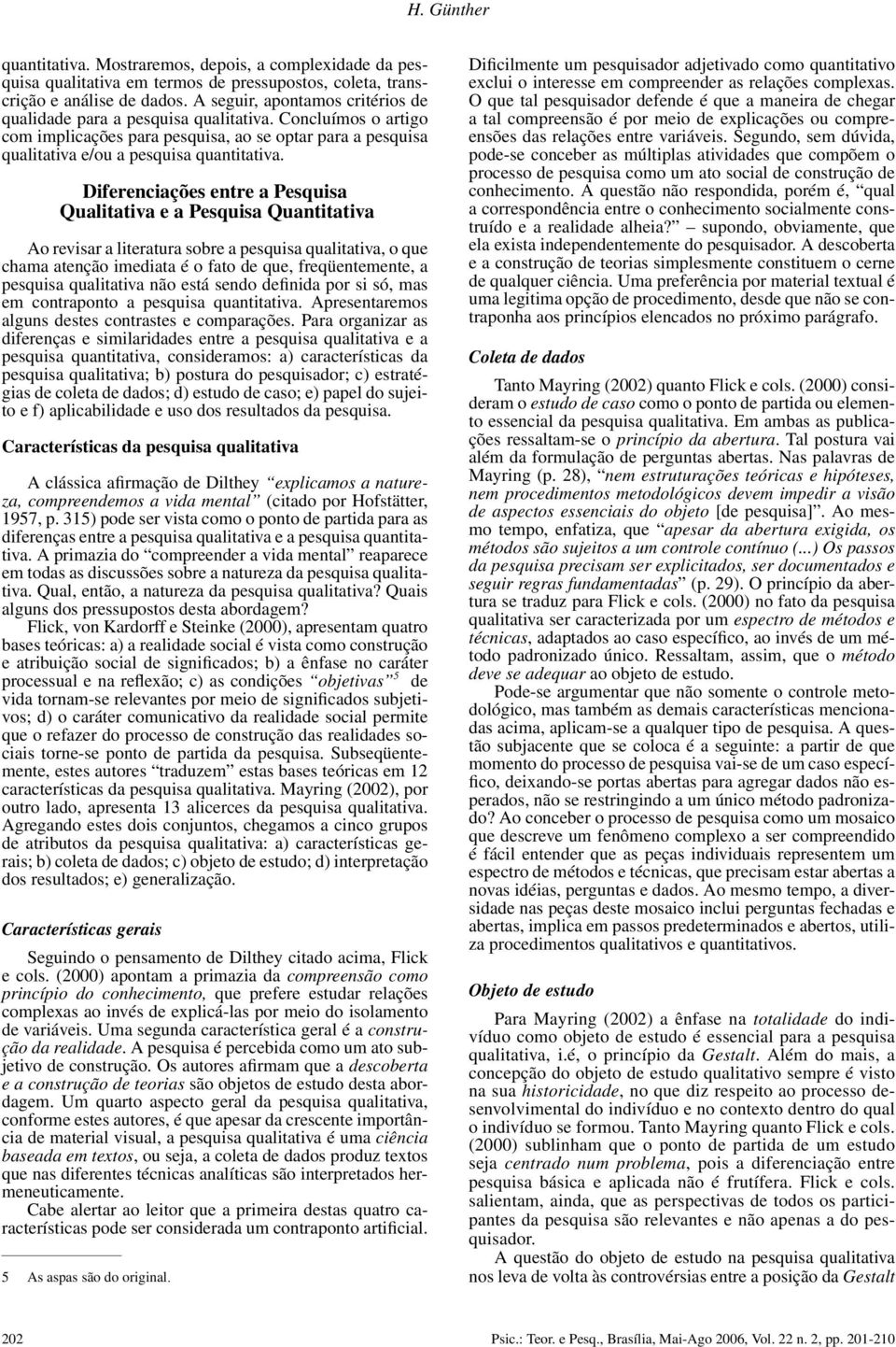 Diferenciações entre a Pesquisa Qualitativa e a Pesquisa Quantitativa Ao revisar a literatura sobre a pesquisa qualitativa, o que chama atenção imediata é o fato de que, freqüentemente, a pesquisa